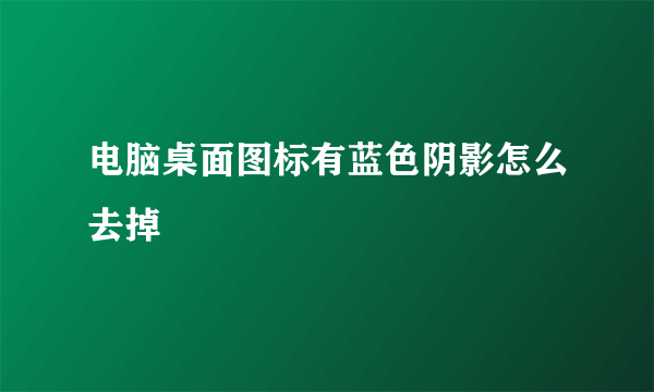 电脑桌面图标有蓝色阴影怎么去掉