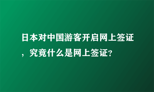 日本对中国游客开启网上签证，究竟什么是网上签证？