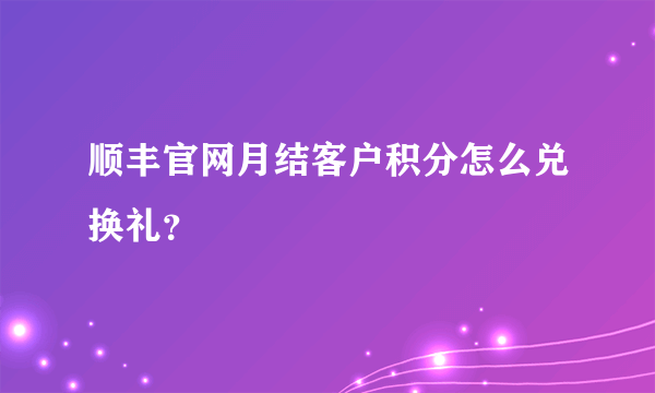 顺丰官网月结客户积分怎么兑换礼？