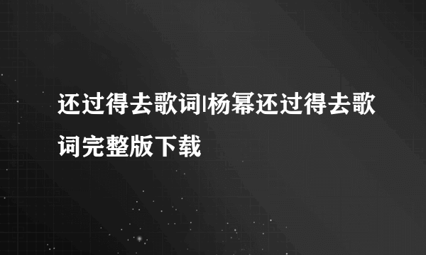 还过得去歌词|杨幂还过得去歌词完整版下载