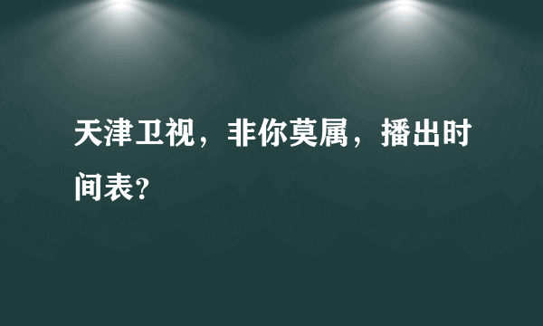 天津卫视，非你莫属，播出时间表？