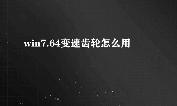 win7.64变速齿轮怎么用