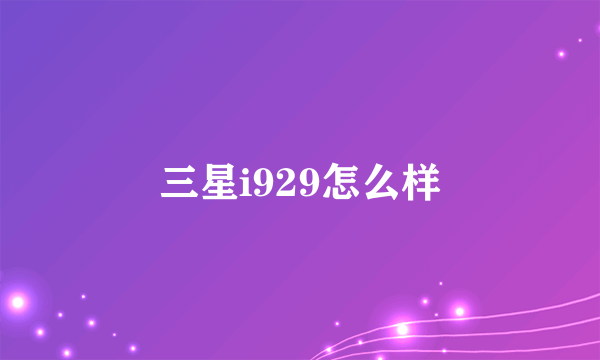 三星i929怎么样