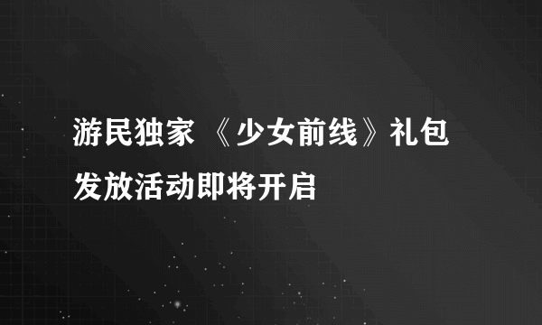 游民独家 《少女前线》礼包发放活动即将开启