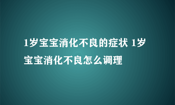 1岁宝宝消化不良的症状 1岁宝宝消化不良怎么调理