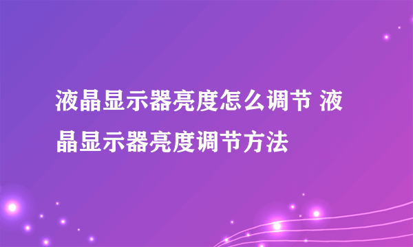 液晶显示器亮度怎么调节 液晶显示器亮度调节方法