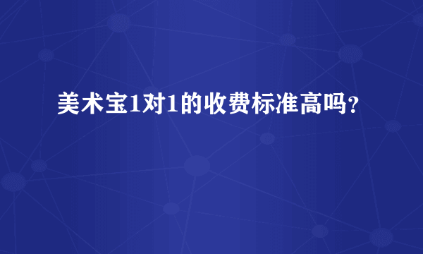 美术宝1对1的收费标准高吗？