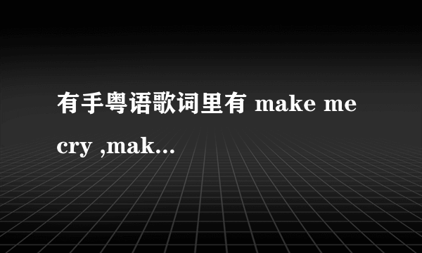 有手粤语歌词里有 make me cry ,make me try是什么歌?