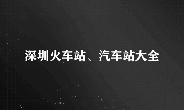 深圳火车站、汽车站大全