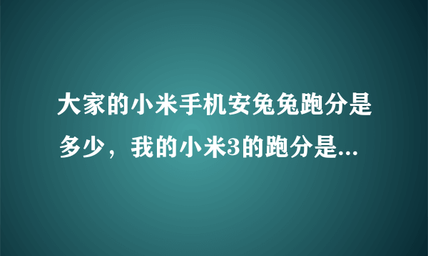 大家的小米手机安兔兔跑分是多少，我的小米3的跑分是43568