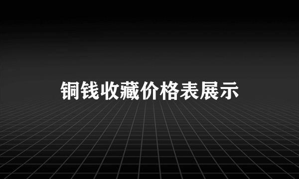 铜钱收藏价格表展示