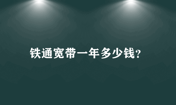 铁通宽带一年多少钱？