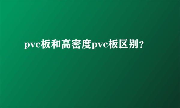 pvc板和高密度pvc板区别？