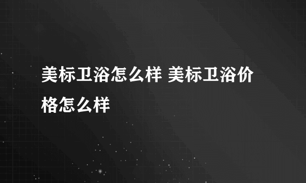 美标卫浴怎么样 美标卫浴价格怎么样