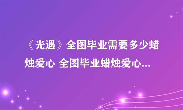 《光遇》全图毕业需要多少蜡烛爱心 全图毕业蜡烛爱心所需数量一览