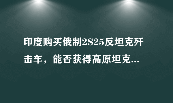 印度购买俄制2S25反坦克歼击车，能否获得高原坦克战优势？