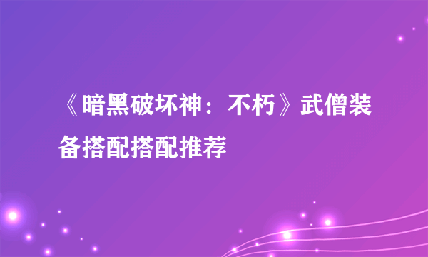 《暗黑破坏神：不朽》武僧装备搭配搭配推荐