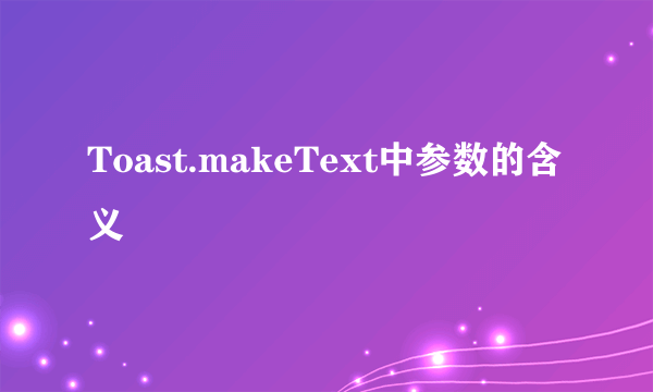 Toast.makeText中参数的含义