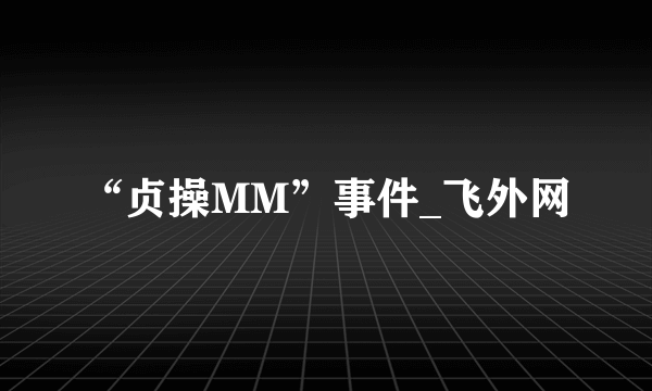 “贞操MM”事件_飞外网