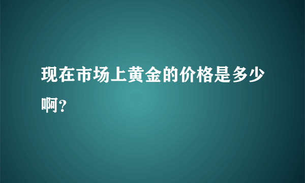 现在市场上黄金的价格是多少啊？