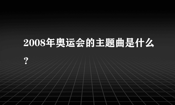 2008年奥运会的主题曲是什么？