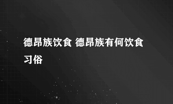 德昂族饮食 德昂族有何饮食习俗