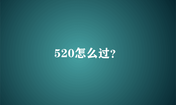 520怎么过？