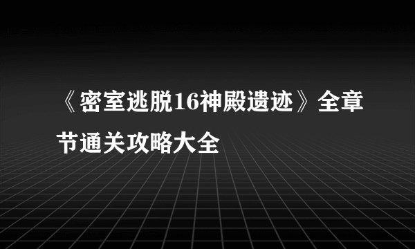 《密室逃脱16神殿遗迹》全章节通关攻略大全