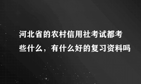 河北省的农村信用社考试都考些什么，有什么好的复习资料吗