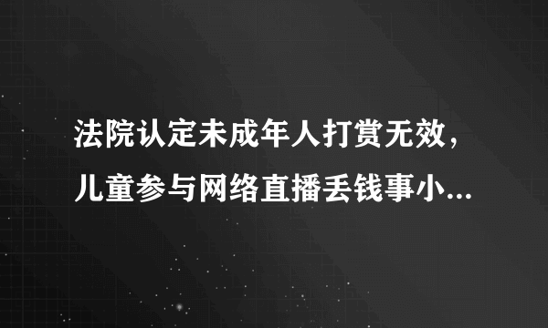 法院认定未成年人打赏无效，儿童参与网络直播丢钱事小，最大的危害是什么？