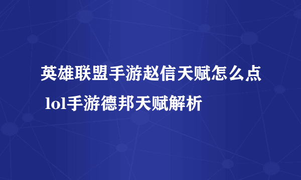 英雄联盟手游赵信天赋怎么点 lol手游德邦天赋解析