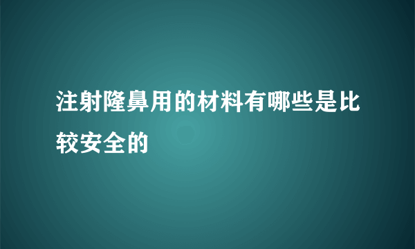 注射隆鼻用的材料有哪些是比较安全的