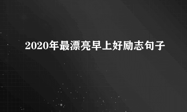 2020年最漂亮早上好励志句子