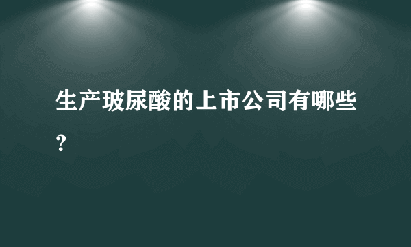 生产玻尿酸的上市公司有哪些？