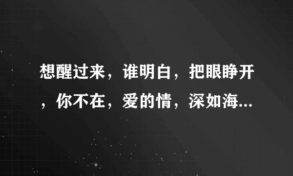 想醒过来，谁明白，把眼睁开，你不在，爱的情，深如海是什么歌啊