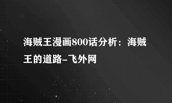 海贼王漫画800话分析：海贼王的道路-飞外网