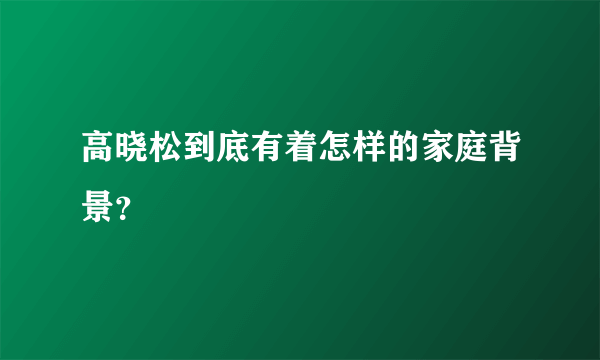 高晓松到底有着怎样的家庭背景？