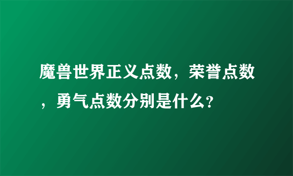 魔兽世界正义点数，荣誉点数，勇气点数分别是什么？