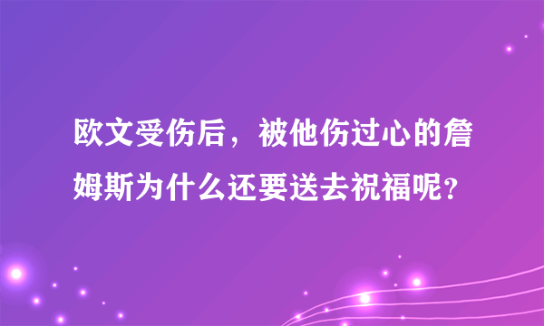 欧文受伤后，被他伤过心的詹姆斯为什么还要送去祝福呢？