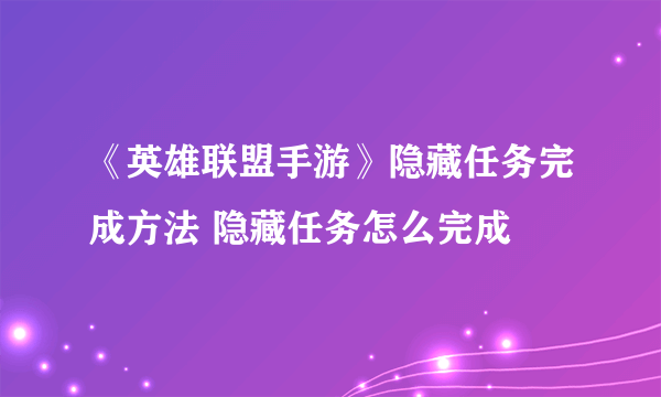 《英雄联盟手游》隐藏任务完成方法 隐藏任务怎么完成