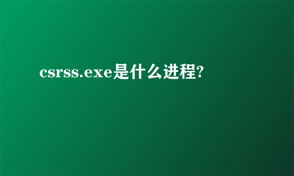 csrss.exe是什么进程?