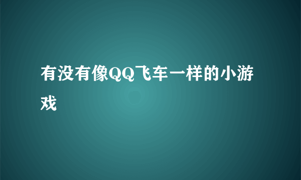 有没有像QQ飞车一样的小游戏