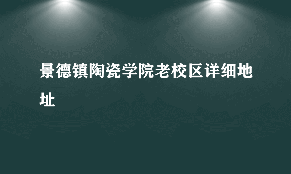 景德镇陶瓷学院老校区详细地址