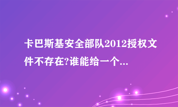 卡巴斯基安全部队2012授权文件不存在?谁能给一个激活码或可用的授权文件?