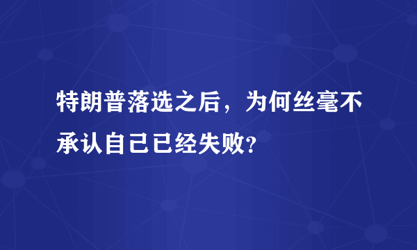 特朗普落选之后，为何丝毫不承认自己已经失败？