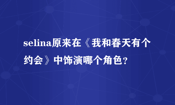 selina原来在《我和春天有个约会》中饰演哪个角色？