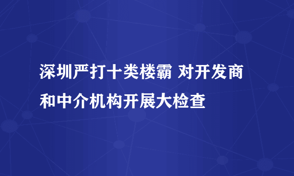 深圳严打十类楼霸 对开发商和中介机构开展大检查