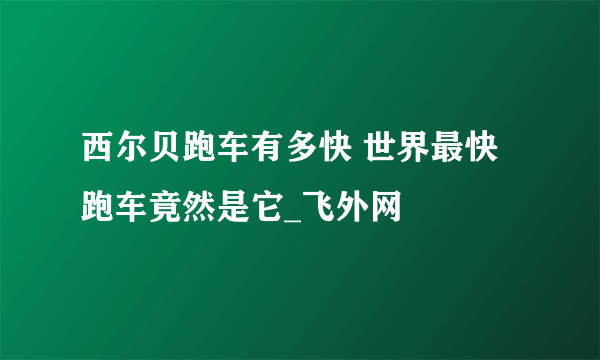 西尔贝跑车有多快 世界最快跑车竟然是它_飞外网