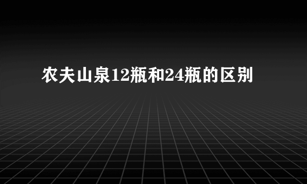 农夫山泉12瓶和24瓶的区别