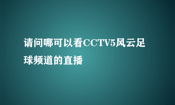 请问哪可以看CCTV5风云足球频道的直播